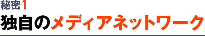 秘密1：独自のメディアネットワーク