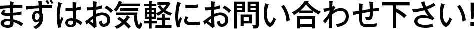 まずはお気軽にお問い合わせ下さい！